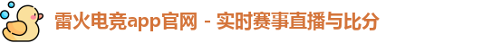 雷火电竞app官网 - 实时赛事直播与比分